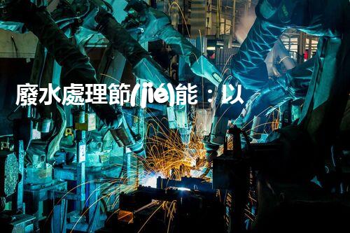 廢水處理節(jié)能：以后水資源的節(jié)能新趨勢(shì)？